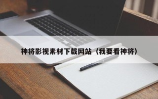 磐石神将影视素材下载网站（我要看神将）