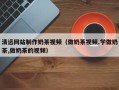磐石清远网站制作奶茶视频（做奶茶视频,学做奶茶,做奶茶的视频）