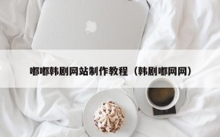 磐石嘟嘟韩剧网站制作教程（韩剧嘟网网）
