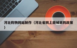 磐石河北购物网站制作（河北省网上商城采购政策）