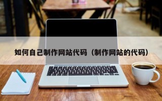 磐石如何自己制作网站代码（制作网站的代码）