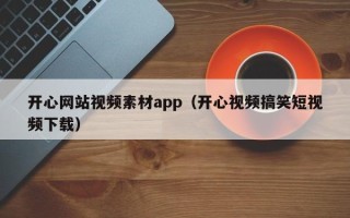 磐石开心网站视频素材app（开心视频搞笑短视频下载）