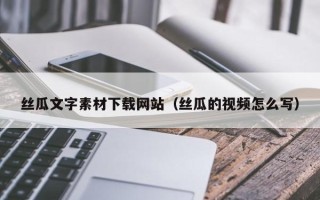 磐石丝瓜文字素材下载网站（丝瓜的视频怎么写）